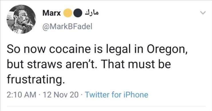wholesome tweets - Marx So now cocaine is legal in Oregon, but straws aren't. That must be frustrating. 12 Nov 20 Twitter for iPhone