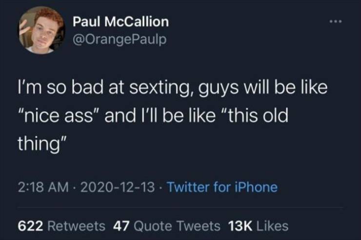 Paul McCallion I'm so bad at sexting, guys will be "nice ass" and I'll be "this old thing" Twitter for iPhone 622 47 Quote Tweets 13K