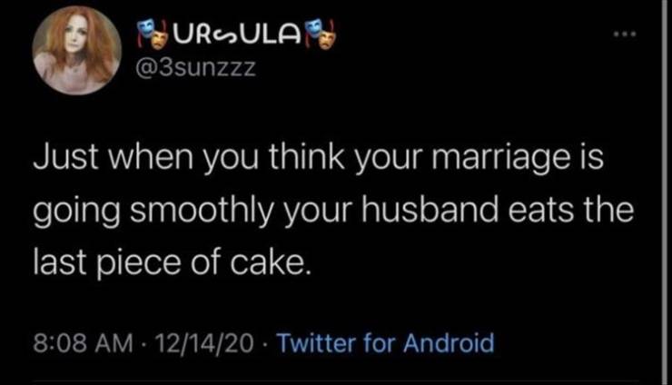 panny d - Ursula Just when you think your marriage is going smoothly your husband eats the last piece of cake. 121420 Twitter for Android