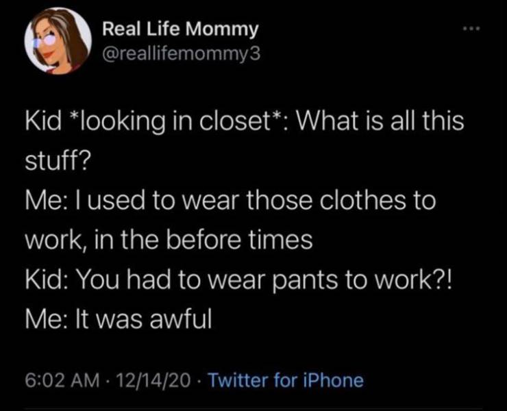 orange money - Real Life Mommy Kid looking in closet What is all this stuff? Me I used to wear those clothes to work, in the before times Kid You had to wear pants to work?! Me It was awful 121420 Twitter for iPhone
