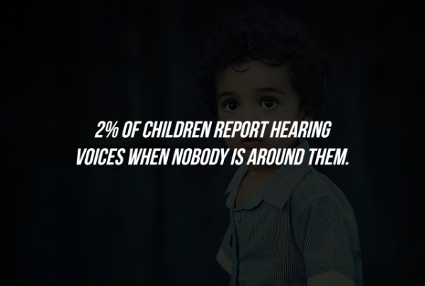 darkness - 2% Of Children Report Hearing Voices When Nobody Is Around Them.