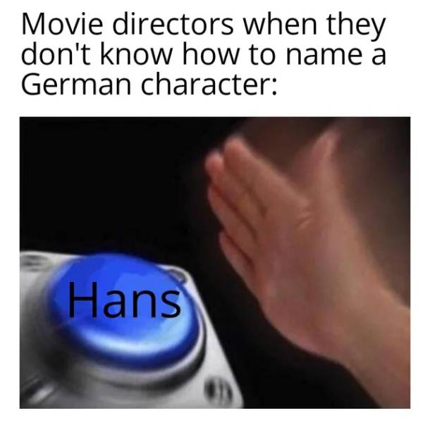 hand - Movie directors when they don't know how to name a German character Hans