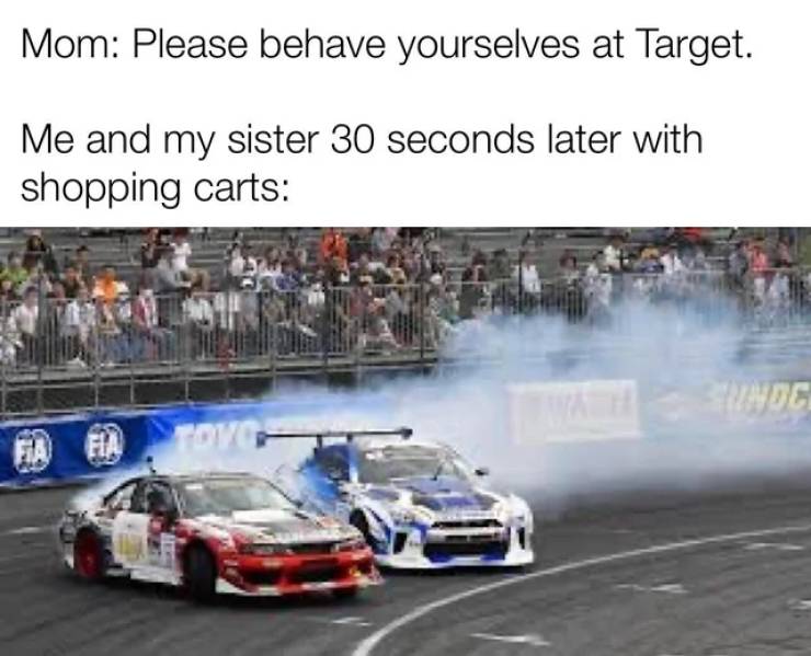 japanese drifting - Mom Please behave yourselves at Target. Me and my sister 30 seconds later with shopping carts Smdc Fia Fa