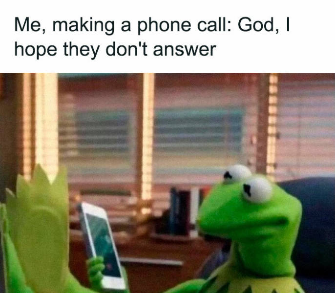me making a phone call god i hope they don t answer - Me, making a phone call God, I hope they don't answer