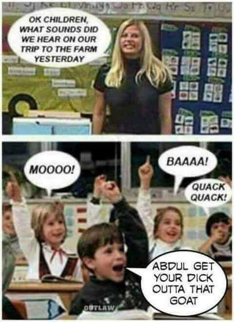 memes - stupid ass kids - Ok Children What Sounds Did We Hear On Our Trip To The Farm Yesterday Baaaa! MOO00! Quack Quack! Abdul Get Your Dick Outta That Goat