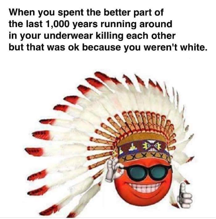 memes - defenseless country finds oil - When you spent the better part of the last 1,000 years running around in your underwear killing each other but that was ok because you weren't white.