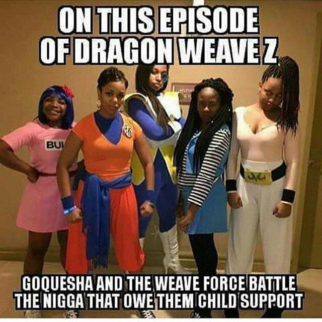 memes - dragonweave z - On This Episode Of Dragon Weavez Bui Goquesha And The Weave Force Battle The Nigga That Owe Them Child Support