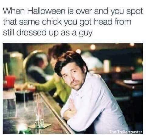 memes offensive - When Halloween is over and you spot that same chick you got head from still dressed up as a guy The Trollercoaster