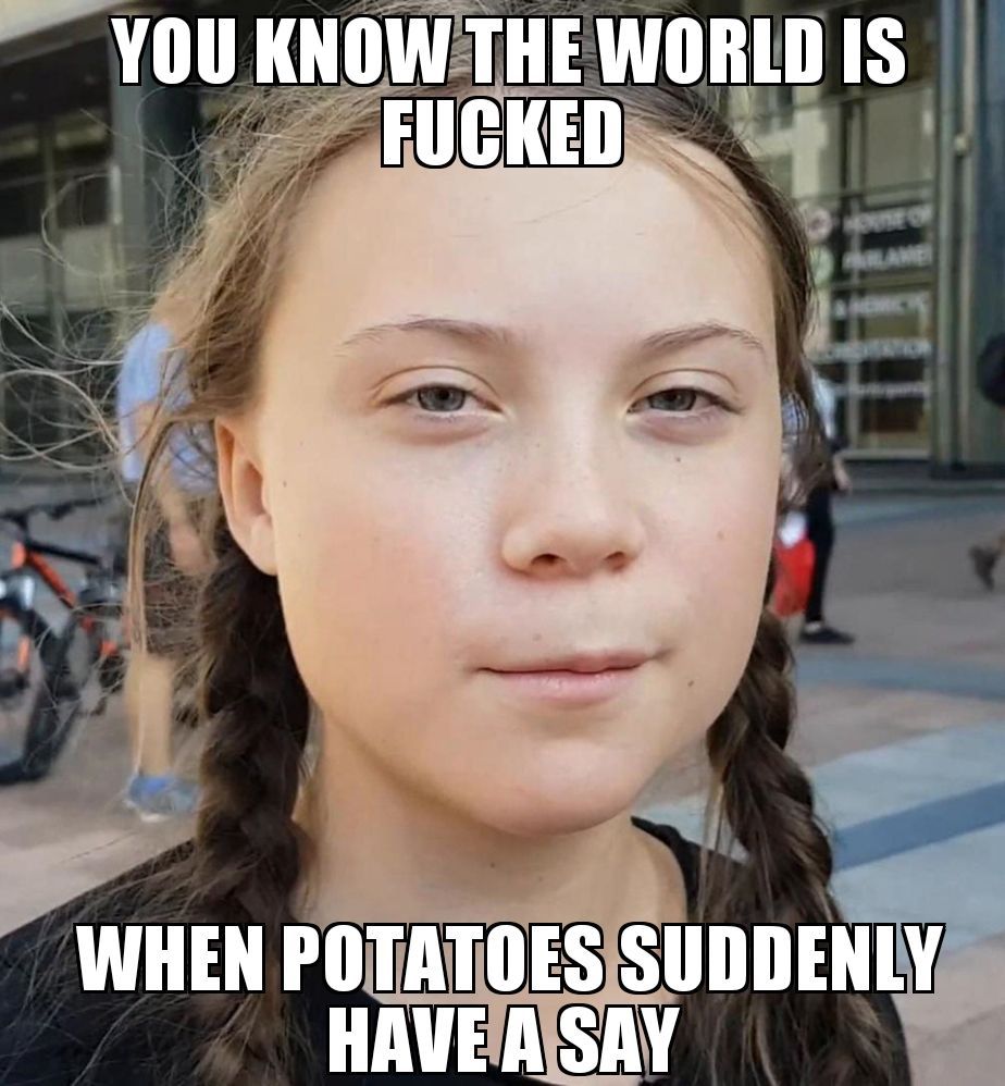 greta thunberg - You Know The World Is Fucked When Potatoes Suddenly Have A Say