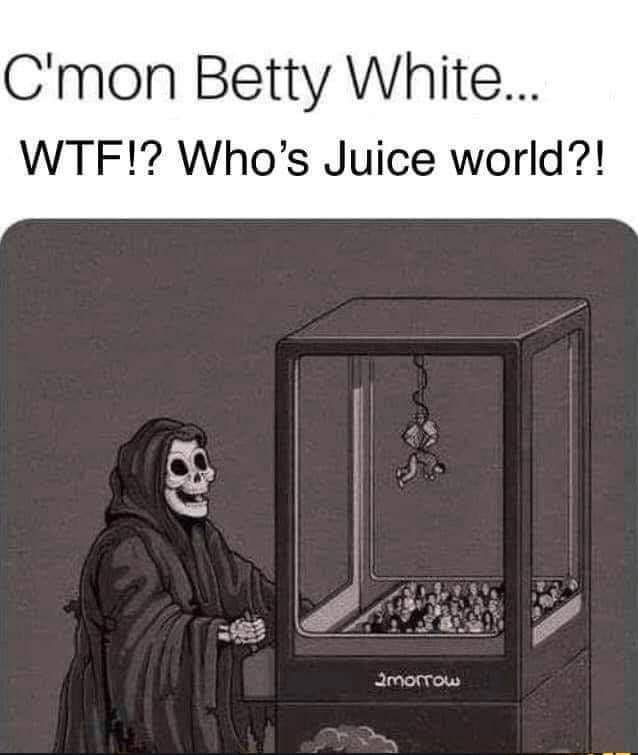 come on betty white - C'mon Betty White... Wtf!? Who's Juice world?! 2morrow