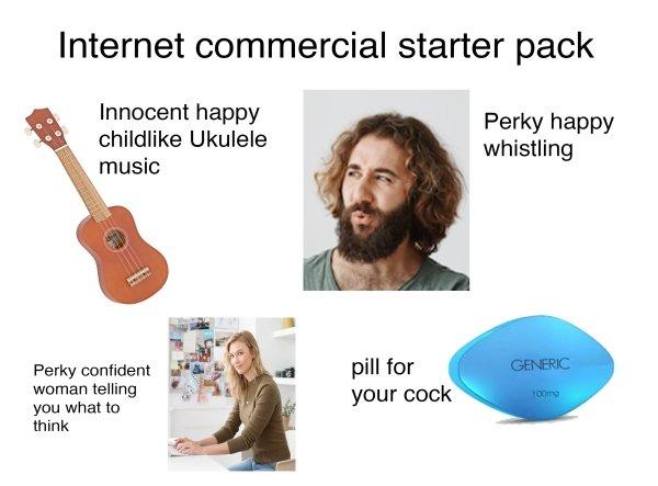 commercial starter pack - Internet commercial starter pack Innocent happy child Ukulele music Perky happy whistling Generic Perky confident woman telling you what to think pill for your cock Tooms