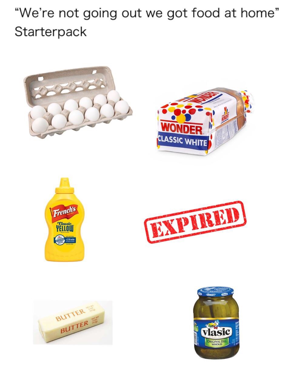 food starter pack - "We're not going out we got food at home Starterpack Wonder Classic White French's Classic Yellow Expired Canon Butter Butter Vlasic Original Dill Wholes
