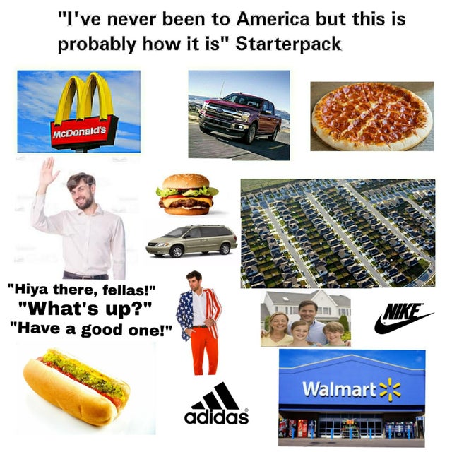 stereotypical american starter pack - "I've never been to America but this is probably how it is" Starterpack McDonald's Gullit Yatina 3711 "Hiya there, fellas!" "What's up?" "Have a good one!" Nike Walmart adidas