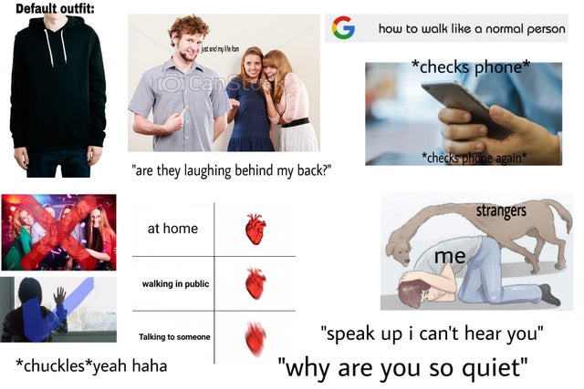 social anxiety starter pack - Default outfit how to walk a normal person sted on checks phone checks phone again "are they laughing behind my back?" strangers at home me walking in public Talking to someone "speak up i can't hear you" "why are you so quie