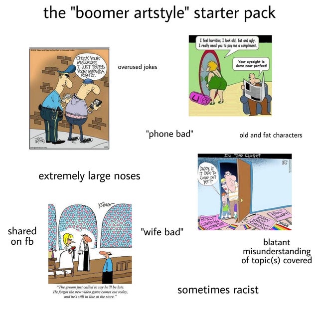boomer art style - the "boomer artstyle" starter pack I feel horrible I look old, fat and ugly I really need you to pay me a compliment Check Yur Your eyesight is demn near perfect! I Jukt 1 Ted Yenikada overused jokes "phone bad" old and fat characters I