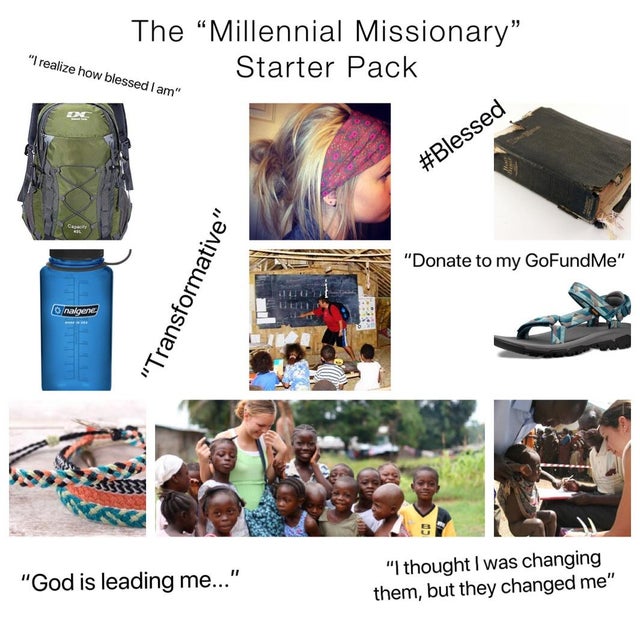 missionary starter pack - The Millennial Missionary" Starter Pack "I realize how blessed I am" "Donate to my GoFundMe" "Transformative" nalgene A "God is leading me..." "I thought I was changing them, but they changed me"