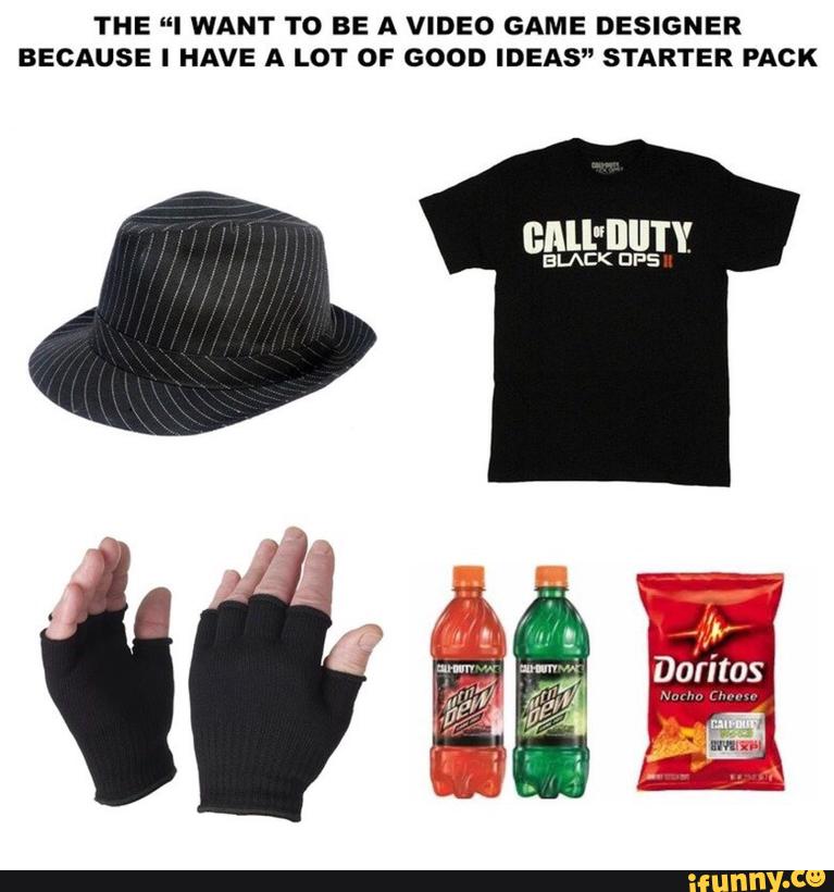 gamer starter pack meme - The "I Want To Be A Video Game Designer Because I Have A Lot Of Good Ideas" Starter Pack Call Duty Sostin Doritos Nacho Cheese Calele Wyxp ifunny.co