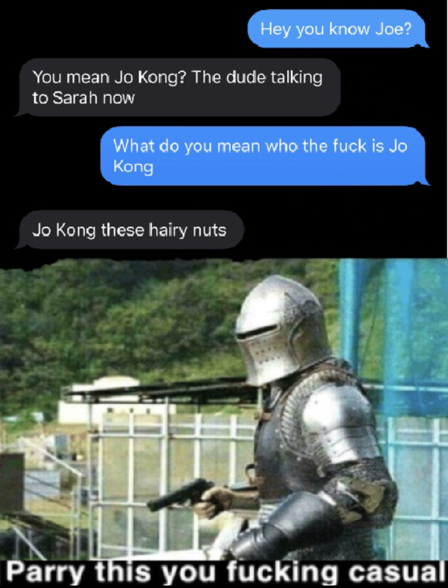 jo kong meme - Hey you know Joe? You mean Jo Kong? The dude talking to Sarah now What do you mean who the fuck is Jo Kong Jo Kong these hairy nuts Parry this you fucking casual