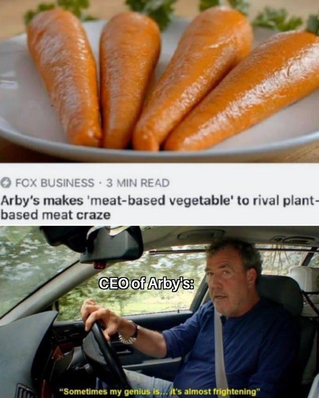 sometimes my genius is frightening - Fox Business 3 Min Read Arby's makes 'meatbased vegetable' to rival plant based meat craze Ceo of Arby's "Sometimes my genius is... it's almost frightening"