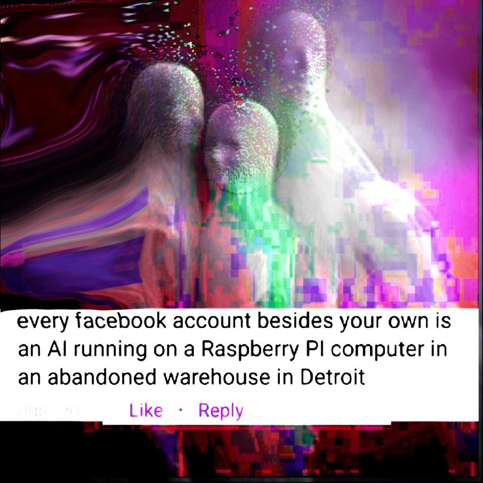 special effects - every facebook account besides your own is an Al running on a Raspberry Pi computer in an abandoned warehouse in Detroit