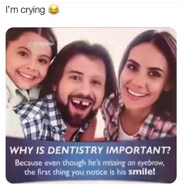 dentist marketing meme - I'm crying Why Is Dentistry Important? Because even though he's missing an eyebrow the first thing you notice is his smile!