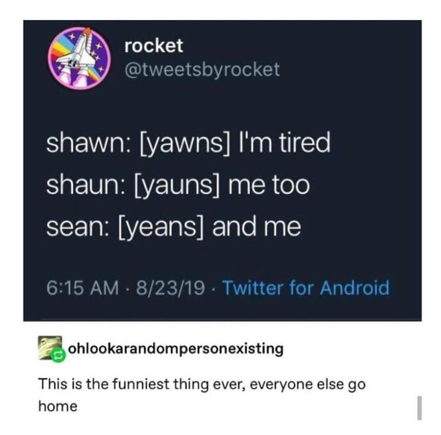 material - y rocket shawn yawns I'm tired shaun yauns me too sean yeans and me 82319. Twitter for Android ohlookarandompersonexisting This is the funniest thing ever, everyone else go home