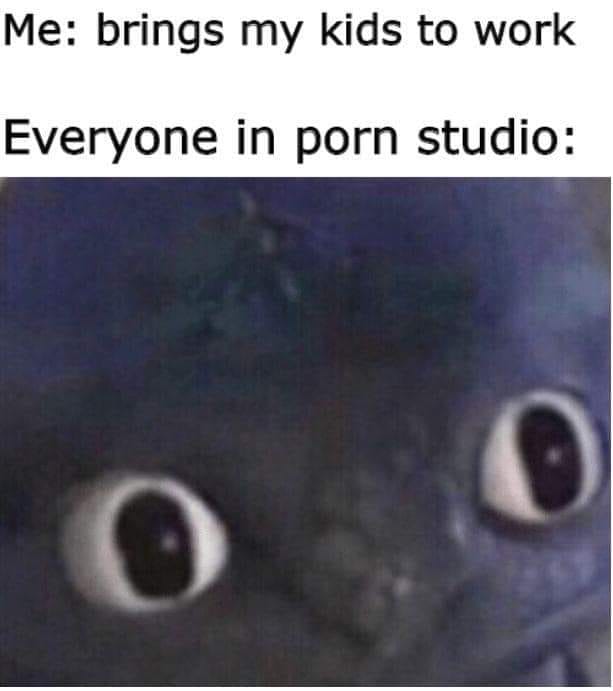 fbi open up meme - Me brings my kids to work Everyone in porn studio