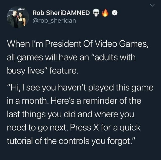 spring rolls are unpredictable - Rob SheriDAMNED sheridan When I'm President Of Video Games, all games will have an "adults with busy lives" feature. "Hi, I see you haven't played this game in a month. Here's a reminder of the last things you did and wher