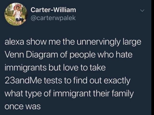 bi means - CarterWilliam alexa show me the unnervingly large Venn Diagram of people who hate immigrants but love to take 23andMe tests to find out exactly what type of immigrant their family once was
