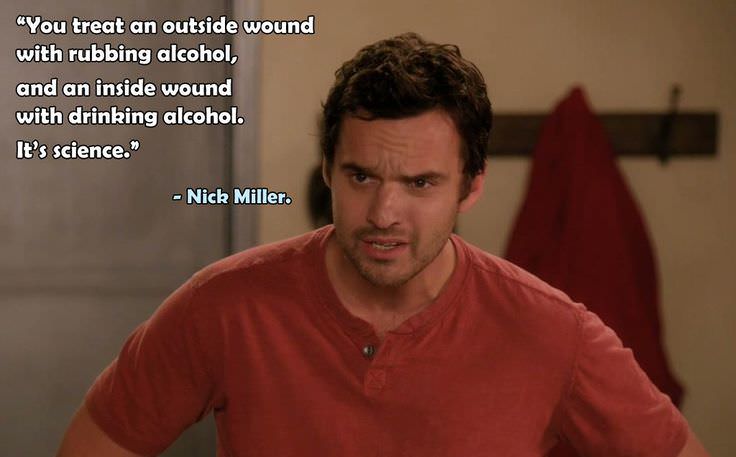 nick miller quotes - "You treat an outside wound with rubbing alcohol, and an inside wound with drinking alcohol. It's science." Nick Miller.