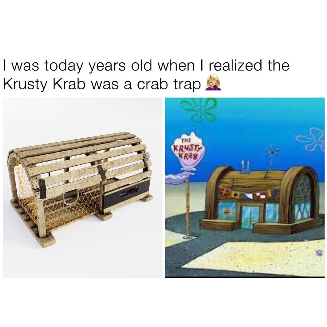 today years old meme - I was today years old when I realized the Krusty Krab was a crab trap Krysty krar