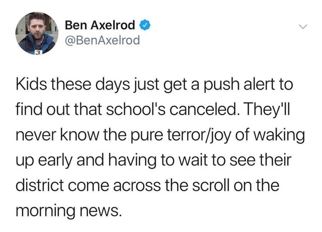 dogs are always ready to party - Ben Axelrod Kids these days just get a push alert to find out that school's canceled. They'll never know the pure terrorjoy of waking up early and having to wait to see their district come across the scroll on the morning 