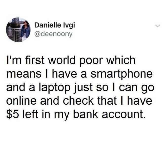 An Inconvenient - Daniele i Danielle Ivgi I'm first world poor which means I have a smartphone and a laptop just so I can go online and check that I have $5 left in my bank account.