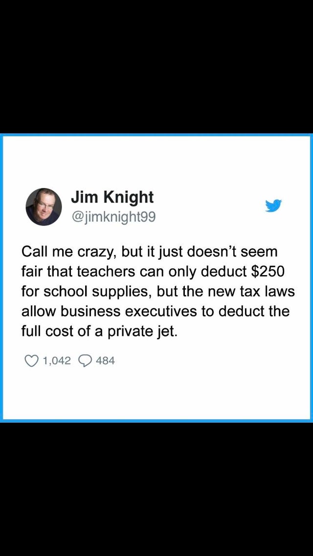 screenshot - Jim Knight Call me crazy, but it just doesn't seem fair that teachers can only deduct $250 for school supplies, but the new tax laws allow business executives to deduct the full cost of a private jet. 1,042 484