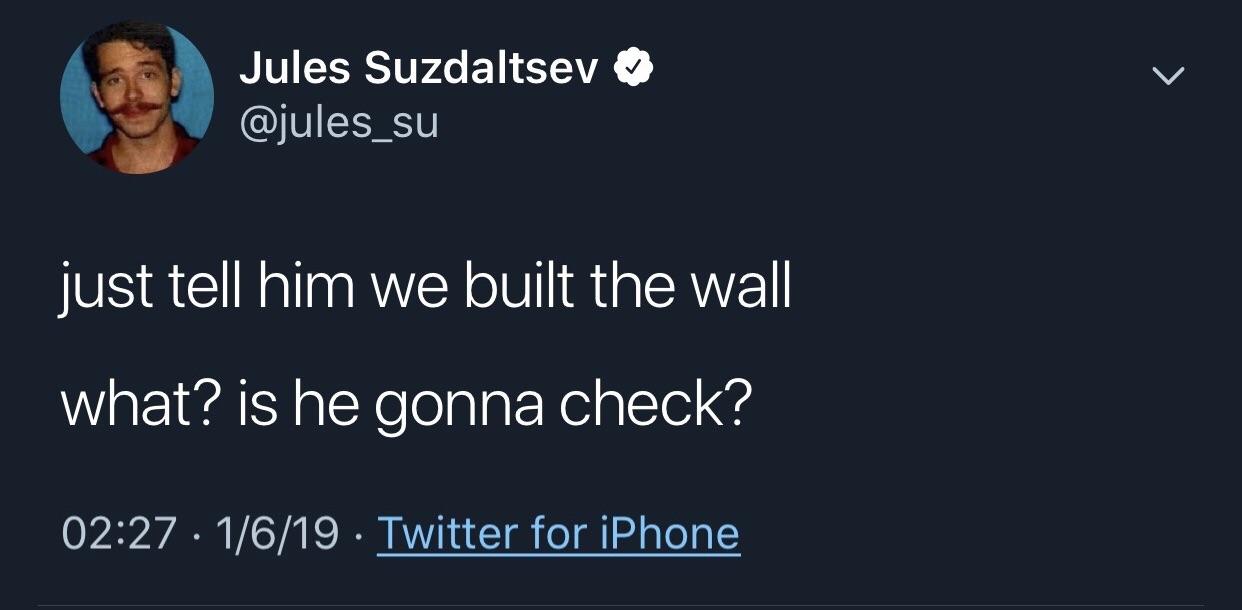 presentation - Jules Suzdaltsev just tell him we built the wall what? is he gonna check? 1619 Twitter for iPhone