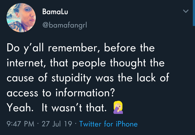 do you remember before the internet - Bamalu Do y'all remember, before the internet, that people thought the cause of stupidity was the lack of access to information? Yeah. It wasn't that. 27 Jul 19 Twitter for iPhone