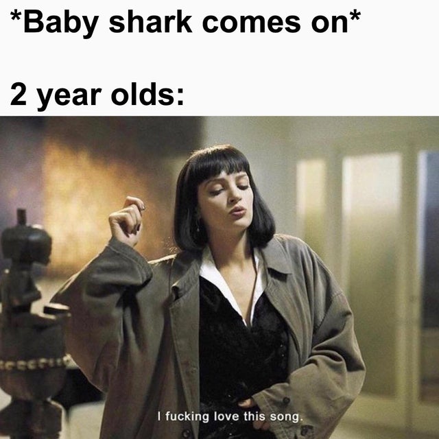 thurman pulp fiction - Baby shark comes on 2 year olds teece I fucking love this song.