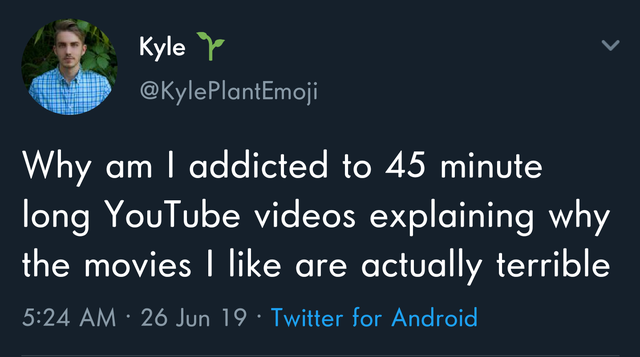 being yourself - Kyle Why am I addicted to 45 minute long YouTube videos explaining why the movies I are actually terrible 26 Jun 19 Twitter for Android,