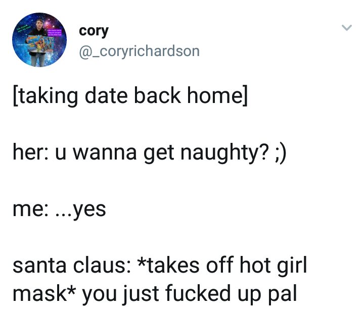 angle - cory cory taking date back home her u wanna get naughty? ; me ...yes santa claus takes off hot girl mask you just fucked up pal