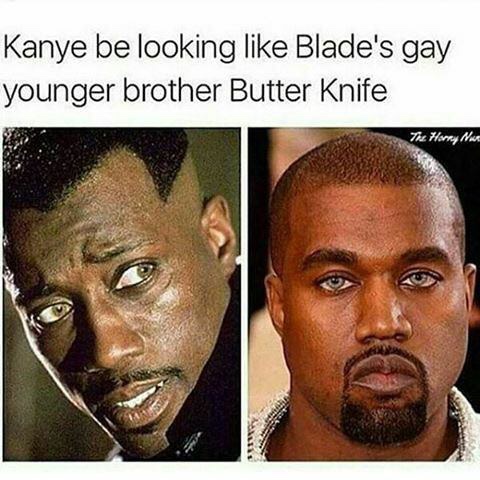 some motherfuckers are always trying to ice skate uphill - Kanye be looking Blade's gay younger brother Butter Knife The Harry Mart