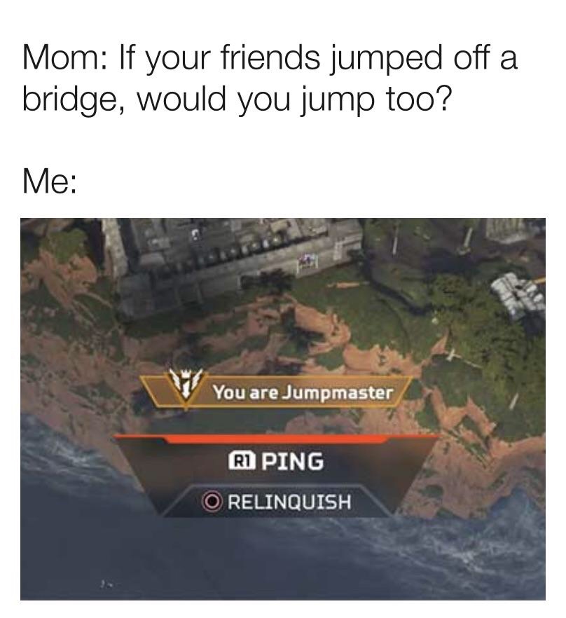 suicidal memes - Mom If your friends jumped off a bridge, would you jump too? Me You are Jumpmaster Ri Ping O Relinquish