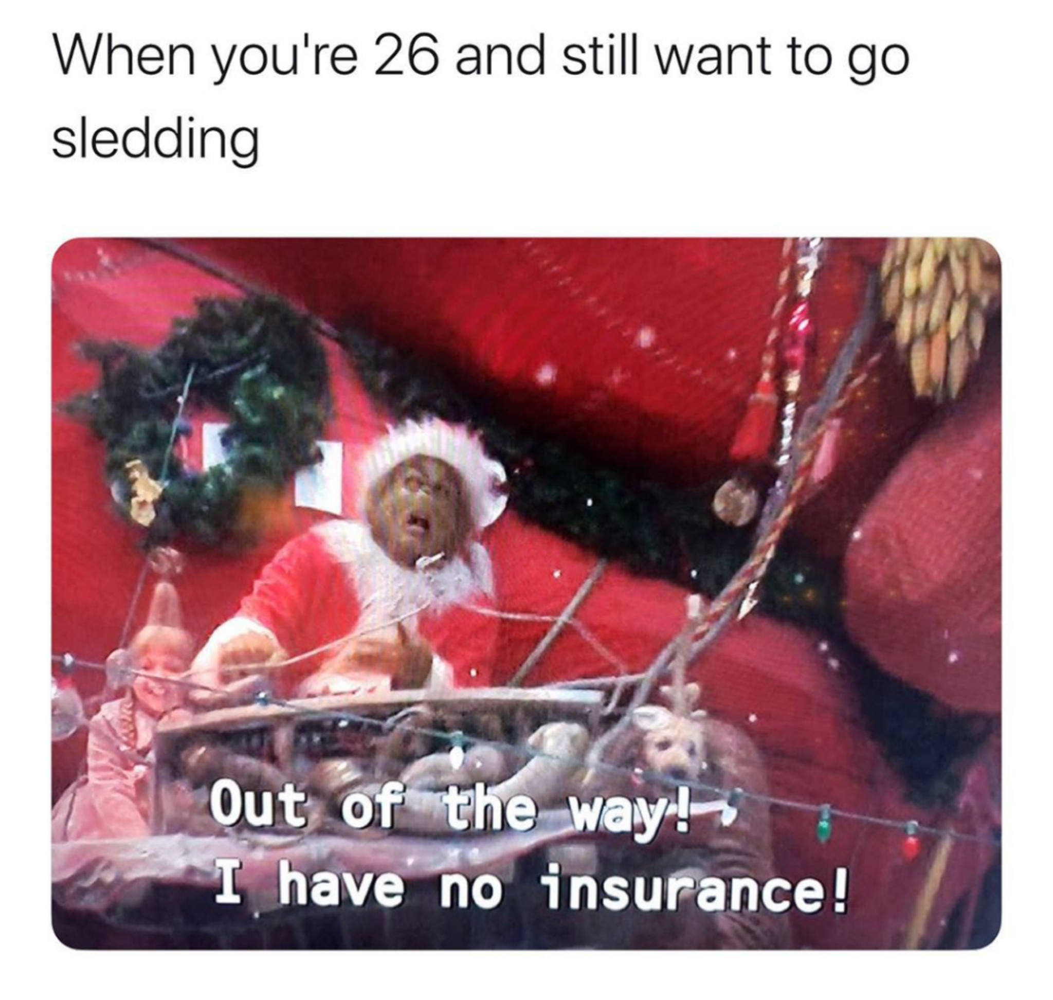 crash cart meme - When you're 26 and still want to go sledding Out of the way!. ? I have no insurance!