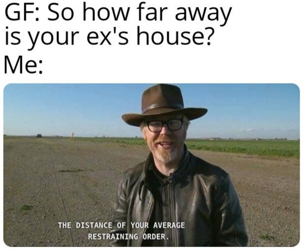 distance of your average restraining order mythbusters - Gf So how far away is your ex's house? Me The Distance Of Your Average Restraining Order.