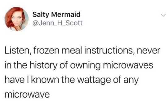 my future wife is probably taking a depression nap - Salty Mermaid Listen, frozen meal instructions, never in the history of owning microwaves have I known the wattage of any microwave