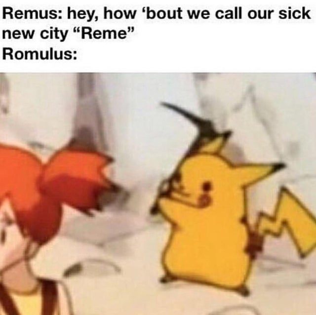 rome reme meme - Remus hey, how 'bout we call our sick new city "Reme" Romulus