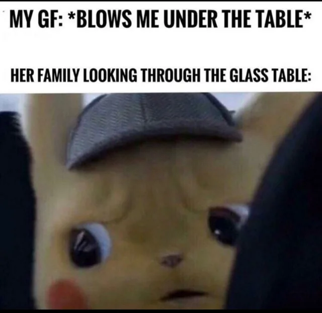 pikachu meme glass table - My Gf Blows Me Under The Table Her Family Looking Through The Glass Table