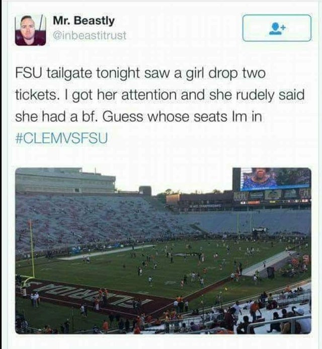 Florida State University - Mr. Beastly Fsu tailgate tonight saw a girl drop two tickets. I got her attention and she rudely said she had a bf. Guess whose seats im in