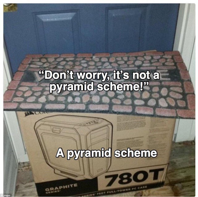 i m not mad i just think its funny how - "Don't worry, it's not a pyramid scheme! A pyramid scheme 780T Graphite Imgur