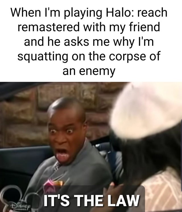 marion moseby memes - When I'm playing Halo reach remastered with my friend and he asks me why I'm squatting on the corpse of an enemy It'S The Law