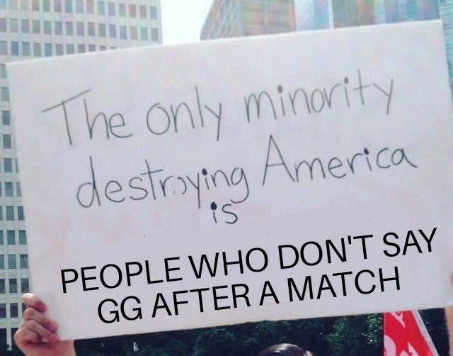 only minority destroying america is the rich - The only minority destroying America i is People Who Don'T Say Gg After A Match